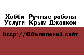 Хобби. Ручные работы Услуги. Крым,Джанкой